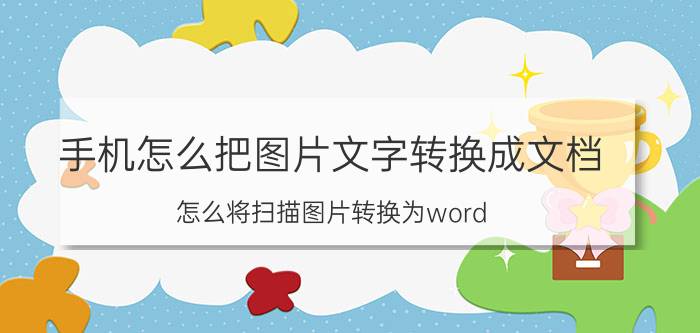 手机怎么把图片文字转换成文档 怎么将扫描图片转换为word？